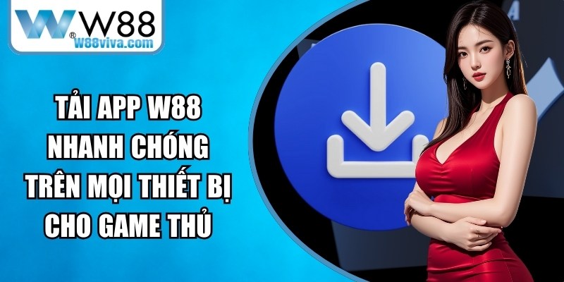 Tải App W88 Nhanh Chóng Trên Mọi Thiết Bị Cho Game Thủ 11 Tải App W88
